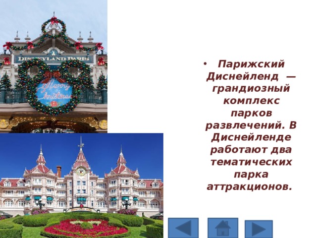Парижский Диснейленд  — грандиозный комплекс парков развлечений. В Диснейленде работают два тематических парка аттракционов. 