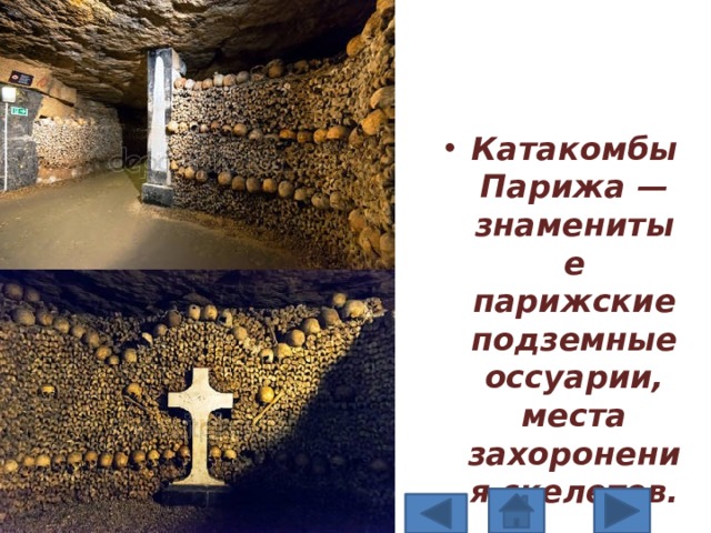 Катакомбы Парижа — знаменитые парижские подземные оссуарии, места захоронения скелетов. 