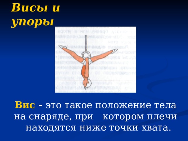 Висы и упоры Вис - это такое положение тела на снаряде, при котором плечи находятся ниже точки хвата.  