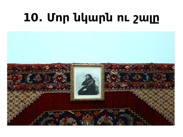 10. Մոր նկարն ու շալը 