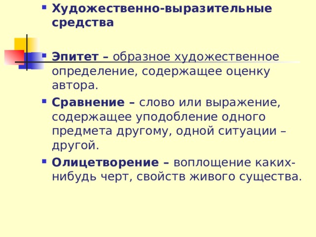  Художественно-выразительные средства  Эпитет – образное художественное определение, содержащее оценку автора. Сравнение – слово или выражение, содержащее уподобление одного предмета другому, одной ситуации – другой. Олицетворение – воплощение каких-нибудь черт, свойств живого существа.  