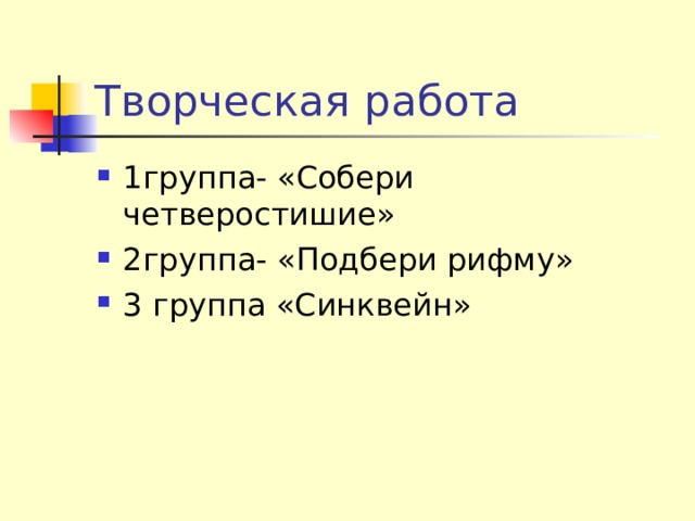 Творческая работа 1группа- «Собери четверостишие» 2группа- «Подбери рифму» 3 группа «Синквейн» 