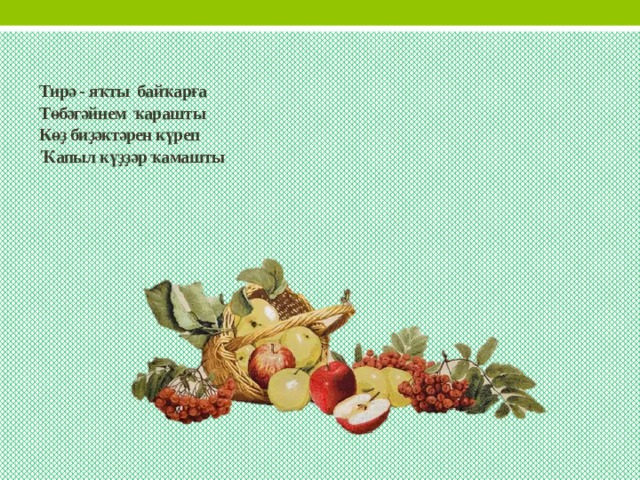  Тирә - яҡты байҡарға  Төбәгәйнем ҡарашты  Көҙ биҙәктәрен күреп  Ҡапыл күҙҙәр ҡамашты 
