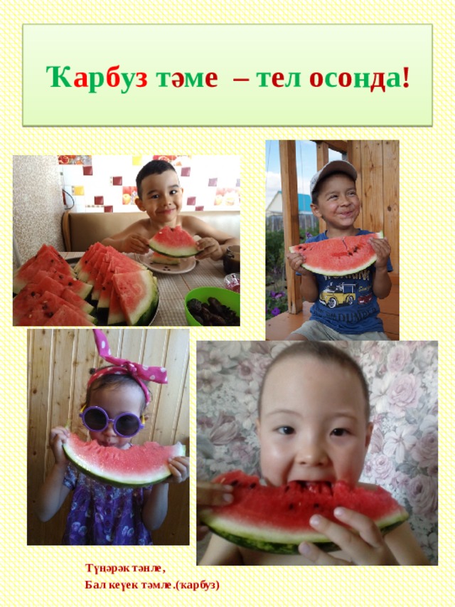 Ҡ а р б у з т ә м е – т е л о с о н д а ! Түңәрәк тәнле, Бал кеүек тәмле.(ҡарбуз)  