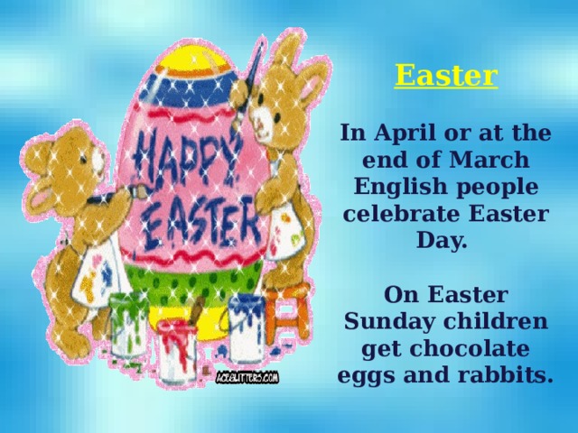 Easter  In April or at the end of March English people celebrate Easter Day.  On Easter Sunday children get chocolate eggs and rabbits.  