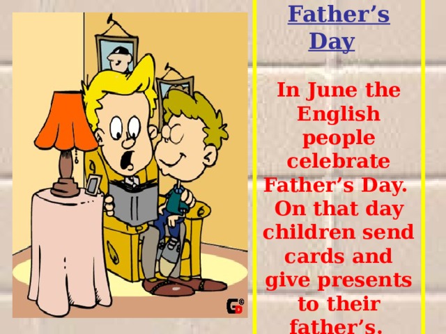 Father’s Day     In June the English people celebrate Father’s Day. On that day children send cards and give presents to their father’s.  