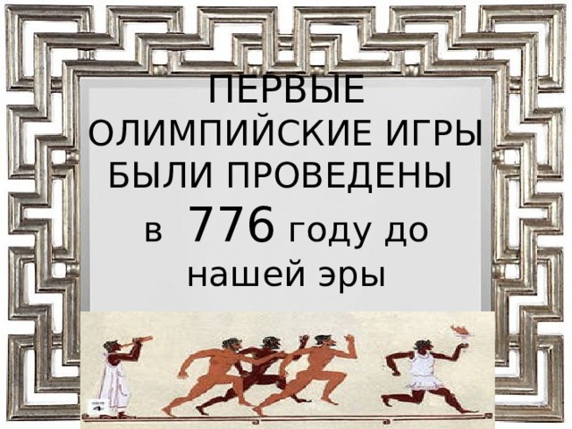 ПЕРВЫЕ ОЛИМПИЙСКИЕ ИГРЫ БЫЛИ ПРОВЕДЕНЫ  в 776 году до нашей эры