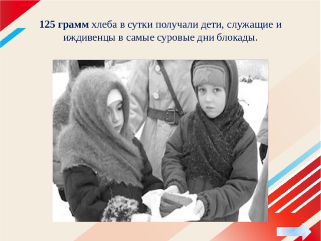 125 грамм хлеба в сутки получали дети, служащие и иждивенцы в самые суровые дни блокады. 