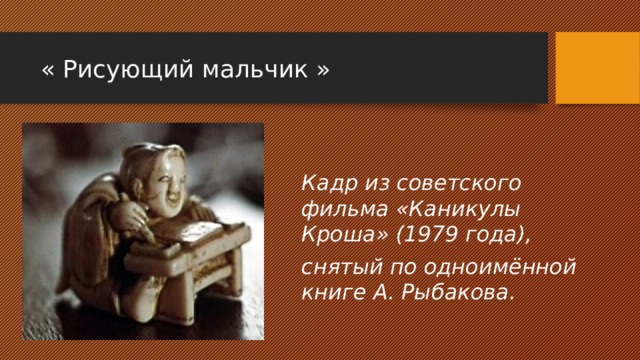 « Рисующий мальчик » Кадр из советского фильма «Каникулы Кроша» (1979 года), снятый по одноимённой книге А. Рыбакова.