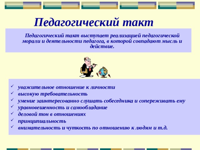 Педагогический такт Педагогический такт выступает реализацией педагогической морали и деятельности педагога, в которой совпадают мысль и действие.