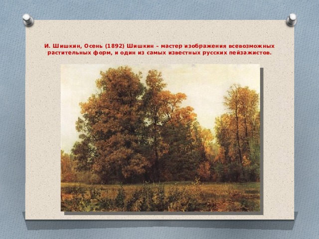   И. Шишкин, Осень (1892) Шишкин – мастер изображения всевозможных растительных форм, и один из самых известных русских пейзажистов.    