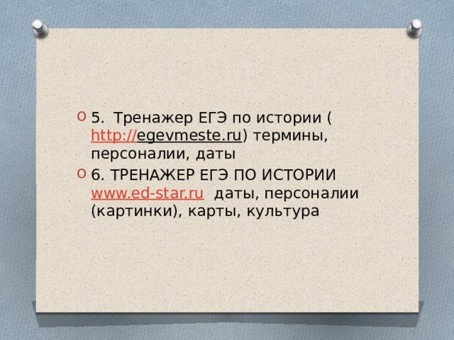 5.  Тренажер ЕГЭ по истории ( http:// egevmeste.ru ) термины, персоналии, даты 6. ТРЕНАЖЕР ЕГЭ ПО ИСТОРИИ www.ed-star.ru даты, персоналии (картинки), карты, культура 