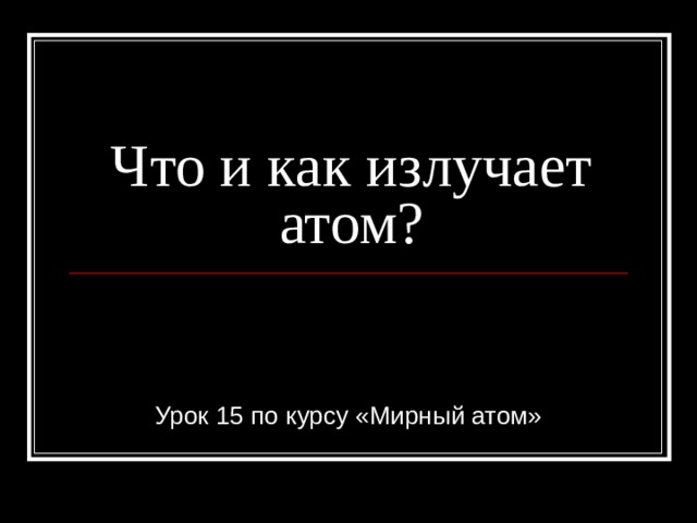 Что и как излучает атом? Урок 15 по курсу «Мирный атом» 