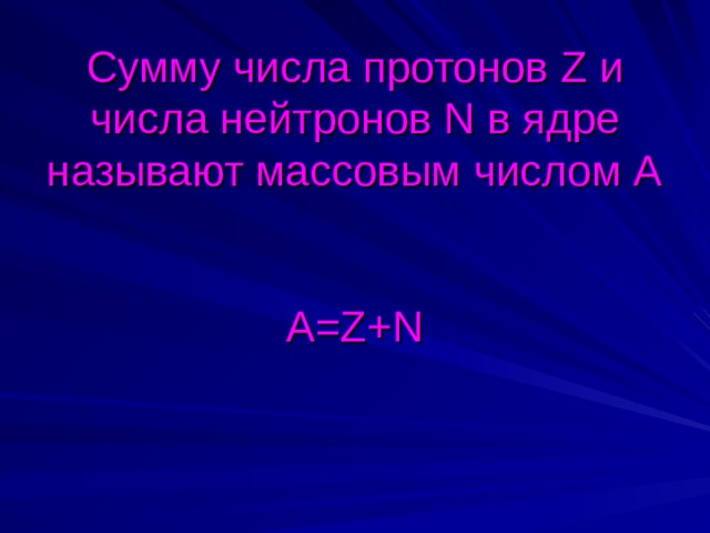 Сумму числа протонов Z и числа нейтронов N в ядре называют массовым числом А   А= Z+N 