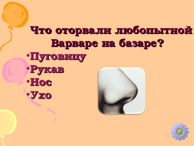  Что оторвали любопытной Варваре на базаре? Пуговицу Рукав Нос Ухо 