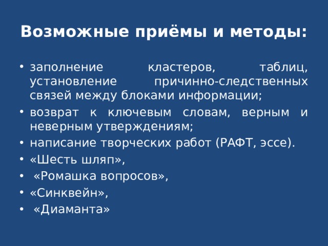 Возможные приёмы и методы: заполнение кластеров, таблиц, установление причинно-следственных связей между блоками информации; возврат к ключевым словам, верным и неверным утверждениям; написание творческих работ (РАФТ, эссе). «Шесть шляп», «Ромашка вопросов», «Синквейн», «Диаманта» 