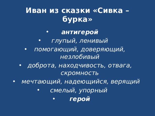 Иван из сказки «Сивка – бурка» антигерой глупый, ленивый помогающий, доверяющий, незлобивый доброта, находчивость, отвага, скромность мечтающий, надеющийся, верящий смелый, упорный герой 