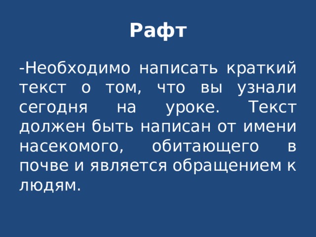 Рафт -Необходимо написать краткий текст о том, что вы узнали сегодня на уроке. Текст должен быть написан от имени насекомого, обитающего в почве и является обращением к людям. 