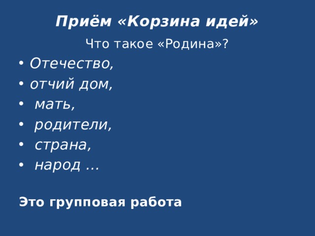 Приём «Корзина идей» Что такое «Родина»? Отечество, отчий дом, мать, родители, страна, народ … Это групповая работа 