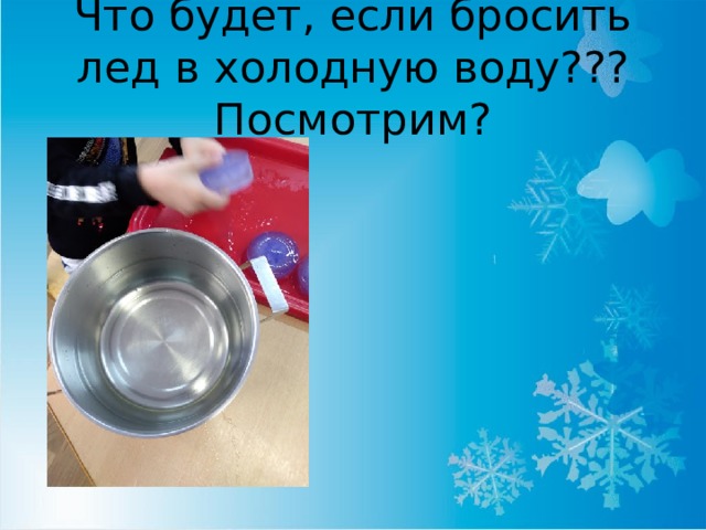 Что будет, если бросить лед в холодную воду??? Посмотрим? 