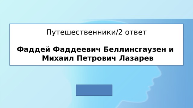 Путешественники/2 ответ   Фаддей Фаддеевич Беллинсгаузен и  Михаил Петрович Лазарев 
