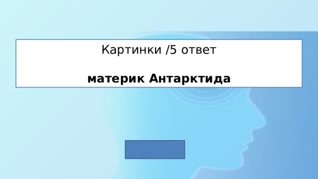 Картинки /5 ответ   материк Антарктида 