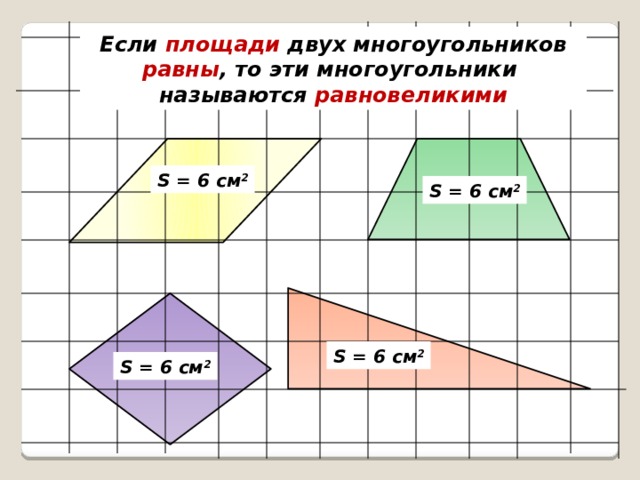 Если площади двух многоугольников равны , то эти многоугольники называются равновеликими S = 6 cм 2 S = 6 cм 2 S = 6 cм 2 S = 6 cм 2 