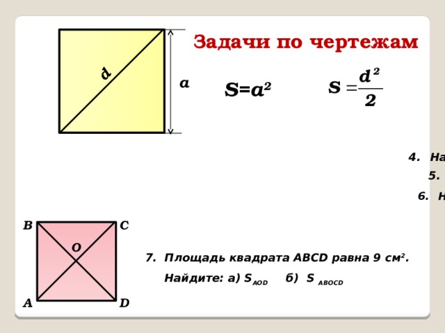 d Задачи по чертежам а S=а 2 B C O 7. Площадь квадрата АВСD равна 9 см 2 .  Найдите: a) S AOD б) S ABOCD  D A 