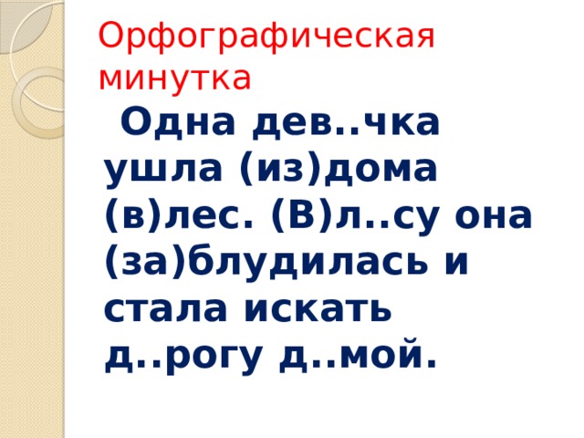 Орфографическая минутка  Одна дев..чка ушла (из)дома (в)лес. (В)л..су она (за)блудилась и стала искать д..рогу д..мой. 