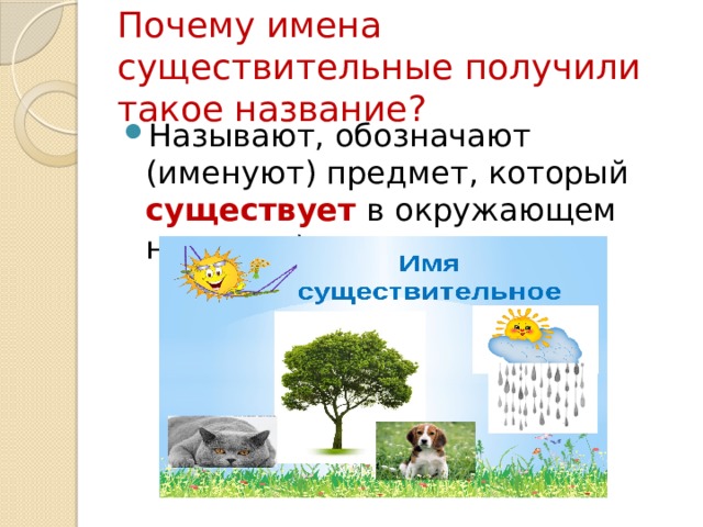 Почему имена существительные получили такое название? Называют, обозначают (именуют) предмет, который существует в окружающем нас мире) 