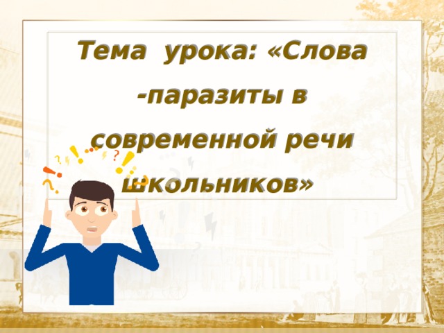 Тема урока: «Слова -паразиты в современной речи школьников»   Текст 