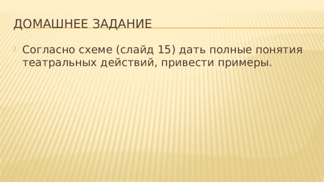 Домашнее задание Согласно схеме (слайд 15) дать полные понятия театральных действий, привести примеры. 