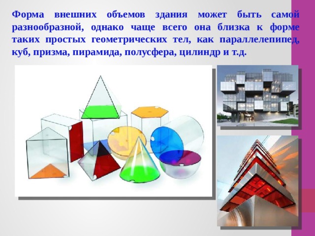 Форма внешних объемов здания может быть самой разнообразной, однако чаще всего она близка к форме таких простых геометрических тел, как параллелепипед, куб, призма, пирамида, полусфера, цилиндр и т.д. 