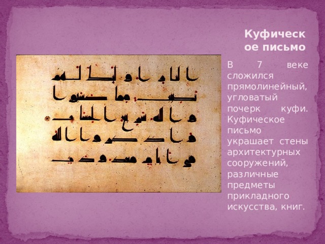 Куфическое письмо В 7 веке сложился прямолинейный, угловатый почерк куфи. Куфическое письмо украшает стены архитектурных сооружений, различные предметы прикладного искусства, книг. 