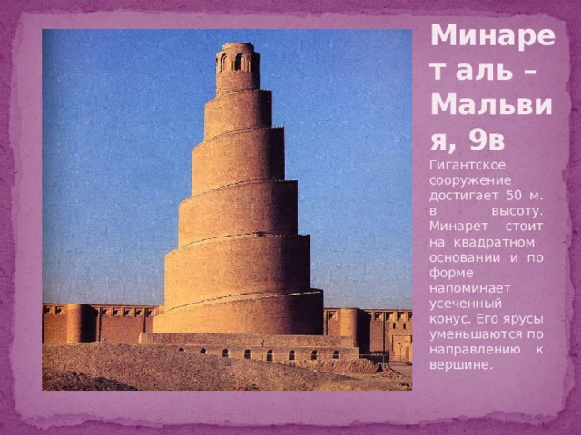 Минарет аль – Мальвия, 9в Гигантское сооружение достигает 50 м. в высоту. Минарет стоит на квадратном основании и по форме напоминает усеченный конус. Его ярусы уменьшаются по направлению к вершине. 