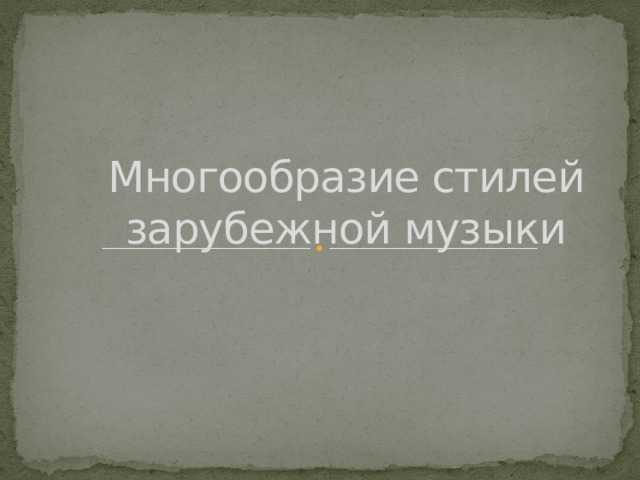 Многообразие стилей зарубежной музыки 
