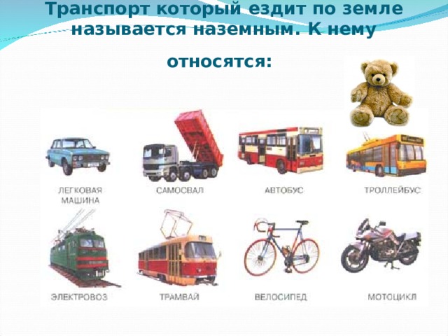 Транспорт который ездит по земле называется наземным. К нему относятся:  