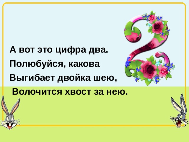 А вот это цифра два. Полюбуйся, какова Выгибает двойка шею,  Волочится хвост за нею. 