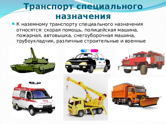 Транспорт специального назначения К наземному транспорту специального назначения относятся: скорая помощь, полицейская машина, пожарная, автовышка, снегоуборочная машина, трубоукладчик, различные строительные и военные машины.  