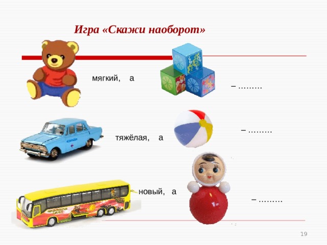 Игра «Скажи наоборот»    мягкий, а – ……… – ……… тяжёлая, а новый, а – ………  