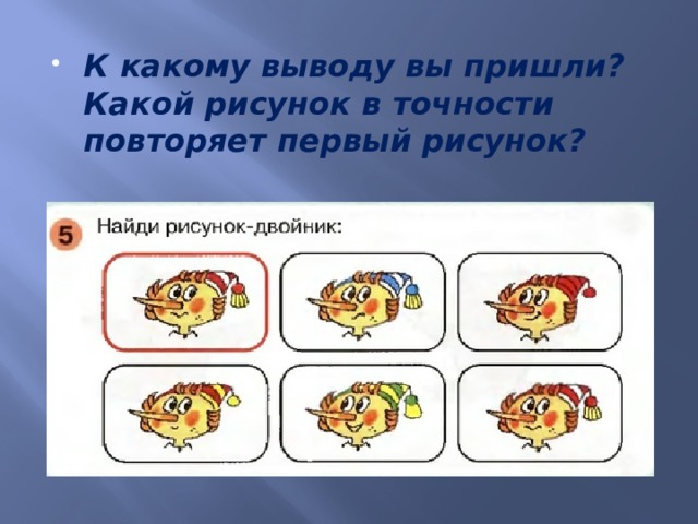 К какому выводу вы пришли? Какой рисунок в точности повторяет первый рисунок? 