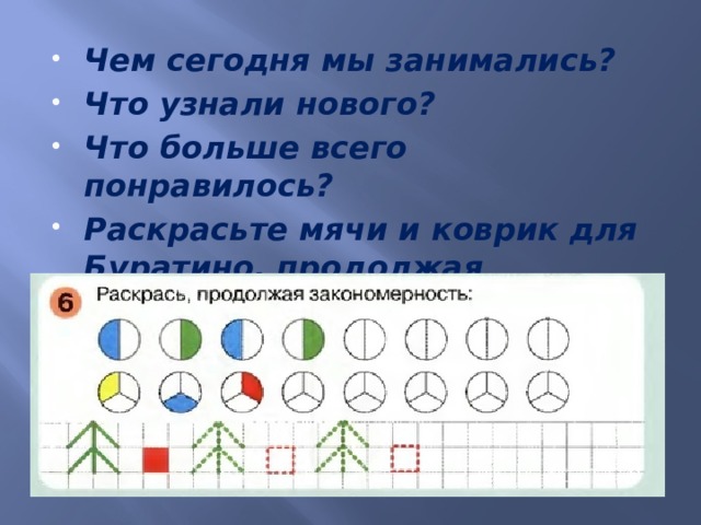 Чем сегодня мы занимались? Что узнали нового? Что больше всего понравилось? Раскрасьте мячи и коврик для Буратино, продолжая закономерность. 