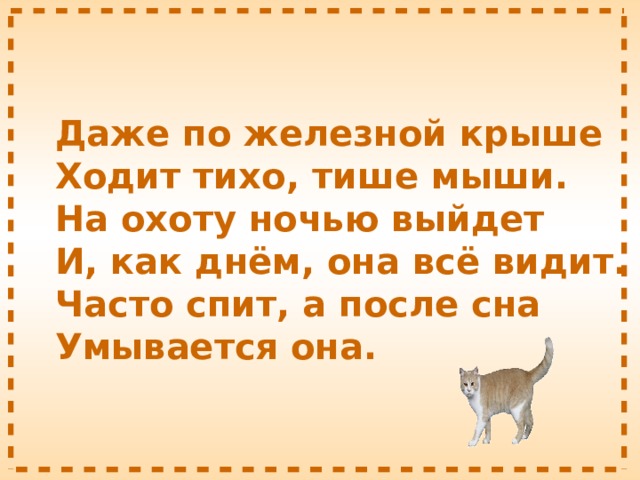 Даже по железной крыше  Ходит тихо, тише мыши.  На охоту ночью выйдет  И, как днём, она всё видит.  Часто спит, а после сна  Умывается она. 