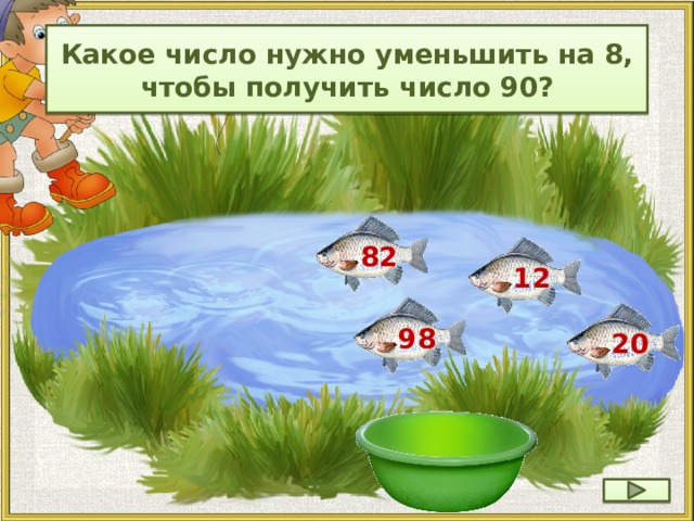 Какое число нужно уменьшить на 8, чтобы получить число 90? 82 12 98 20 22 