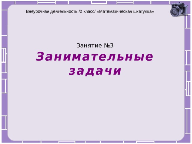 Внеурочная деятельность /2 класс/ «Математическая шкатулка» Занятие №3  Занимательные задачи 