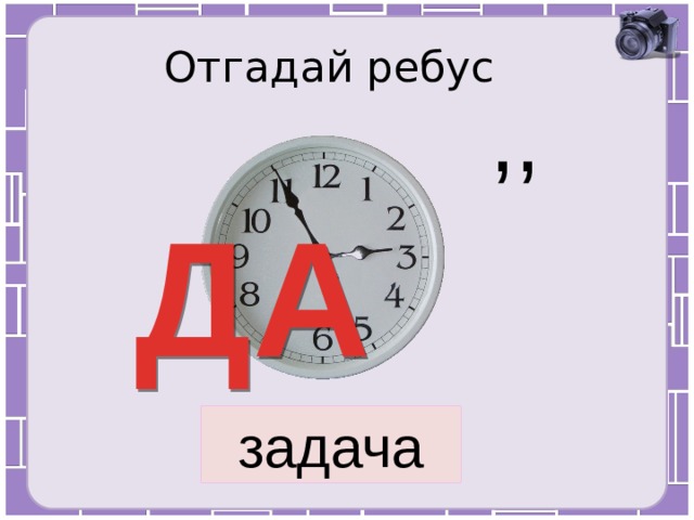 Отгадай ребус ,, ДА задача за да часы 