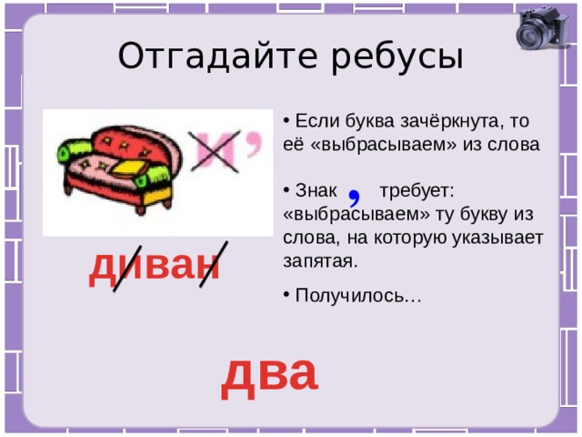 Отгадайте ребусы  Если буква зачёркнута, то её «выбрасываем» из слова ,  Знак требует: «выбрасываем» ту букву из слова, на которую указывает запятая. диван  Получилось… два 