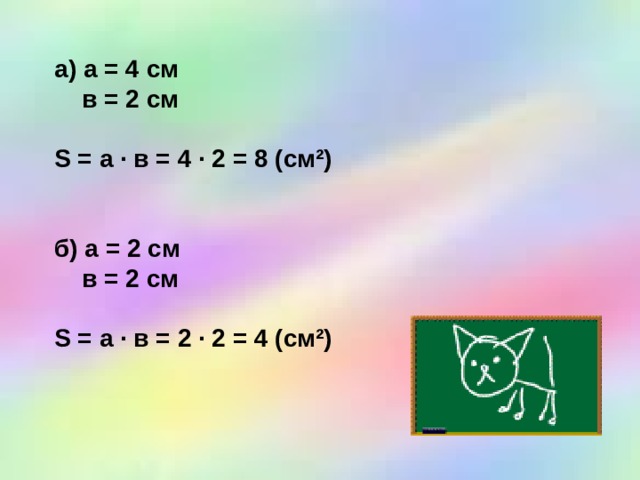 а) а = 4 см  в = 2 см    S = а · в = 4 · 2 = 8 (см²)    б) а = 2 см  в = 2 см    S = а · в = 2 · 2 = 4 (см²) 