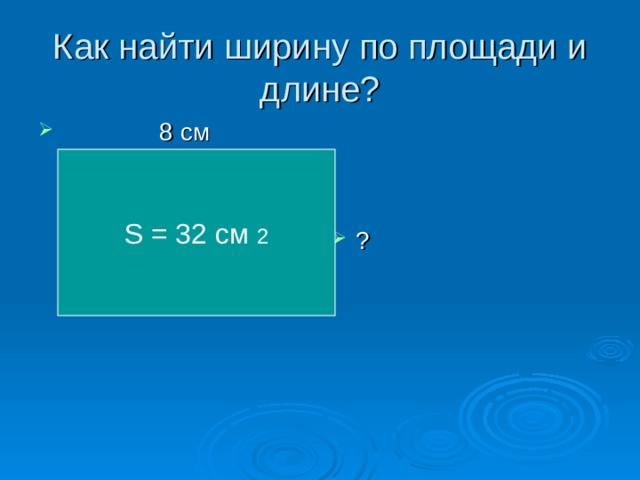 Как найти ширину по площади и длине?  8 см ? S = 32 c м  2 