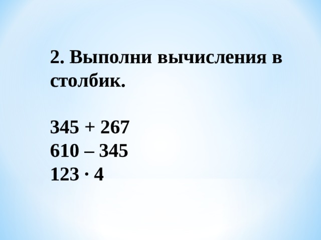 2. Выполни вычисления в столбик.   345 + 267 610 – 345 123 · 4 